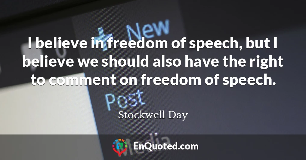 I believe in freedom of speech, but I believe we should also have the right to comment on freedom of speech.