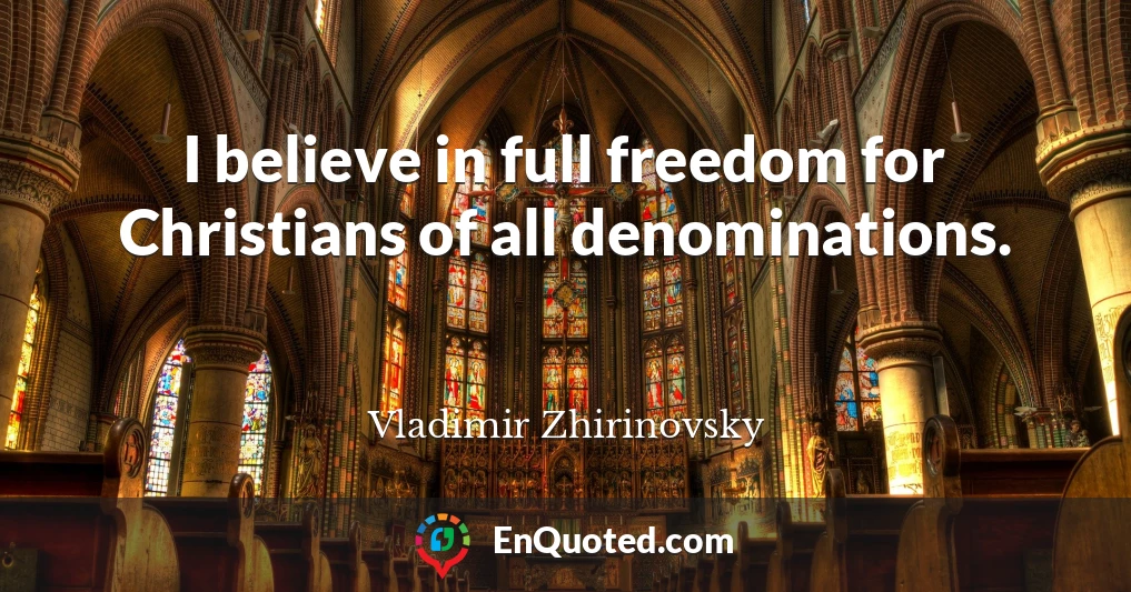 I believe in full freedom for Christians of all denominations.