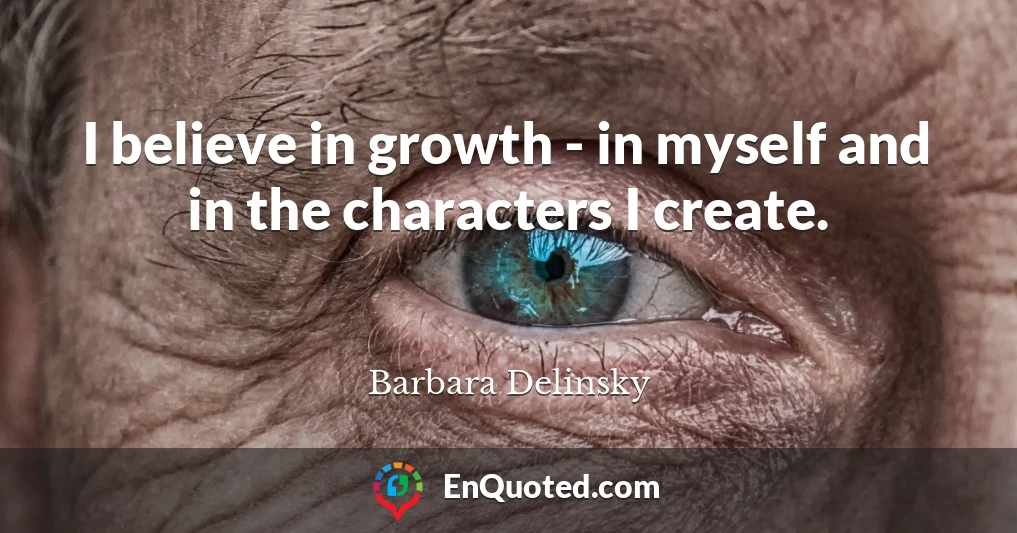 I believe in growth - in myself and in the characters I create.