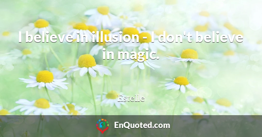 I believe in illusion - I don't believe in magic.