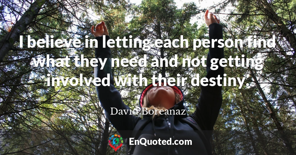 I believe in letting each person find what they need and not getting involved with their destiny.