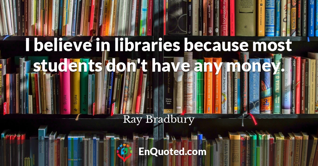 I believe in libraries because most students don't have any money.
