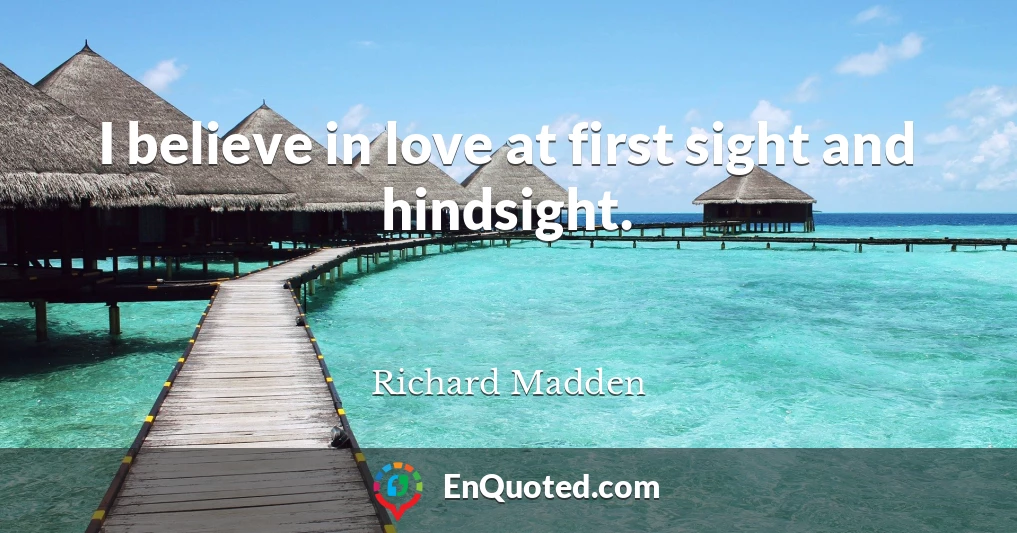 I believe in love at first sight and hindsight.