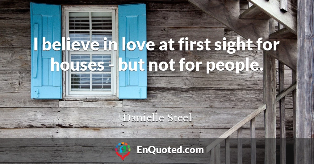 I believe in love at first sight for houses - but not for people.