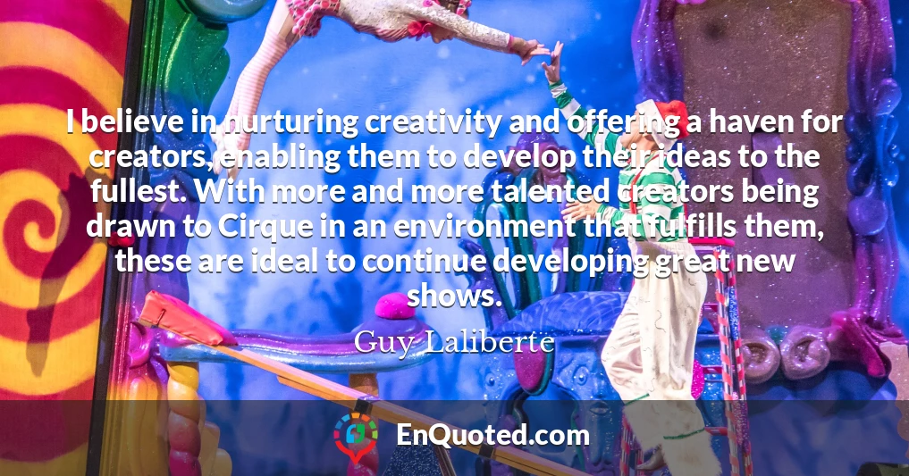 I believe in nurturing creativity and offering a haven for creators, enabling them to develop their ideas to the fullest. With more and more talented creators being drawn to Cirque in an environment that fulfills them, these are ideal to continue developing great new shows.