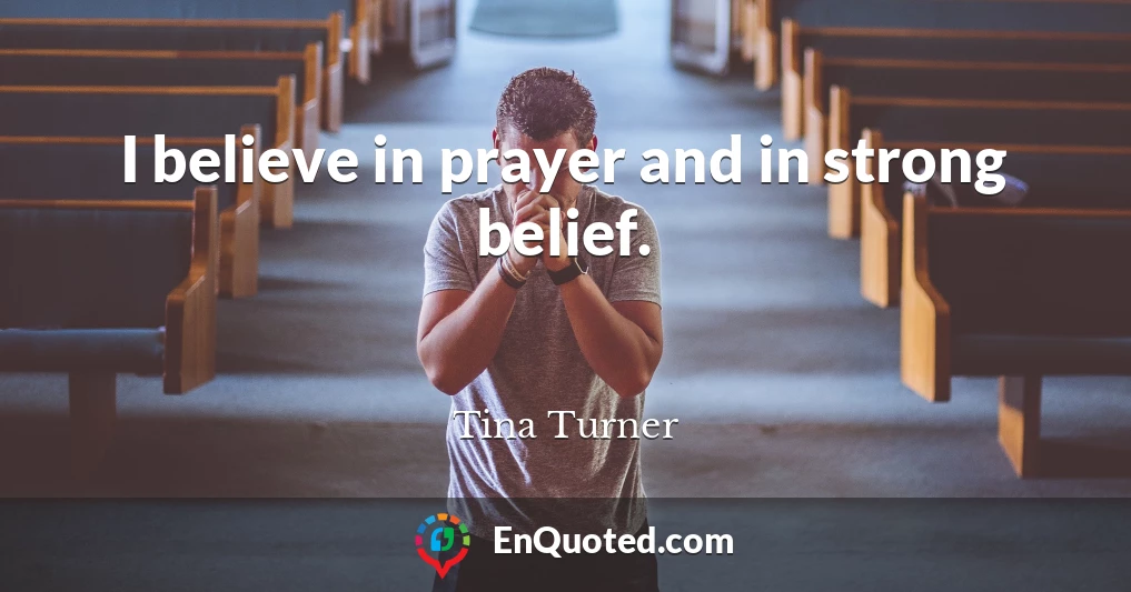 I believe in prayer and in strong belief.