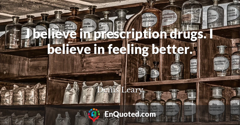 I believe in prescription drugs. I believe in feeling better.