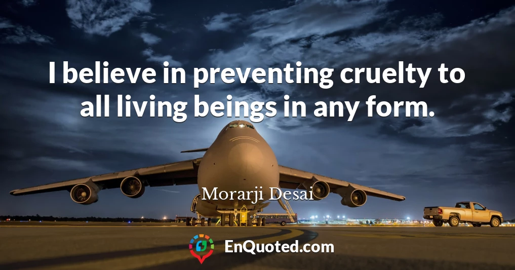 I believe in preventing cruelty to all living beings in any form.