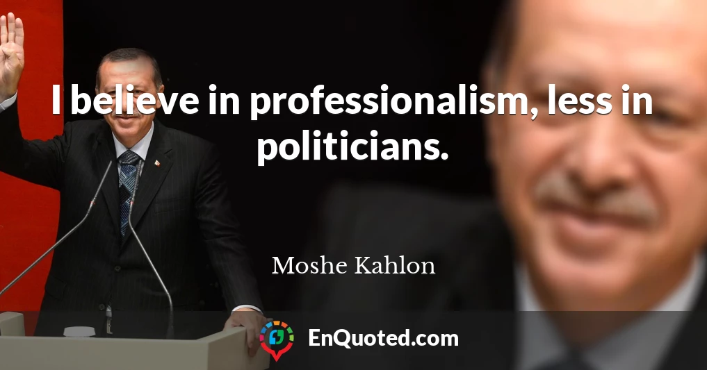 I believe in professionalism, less in politicians.