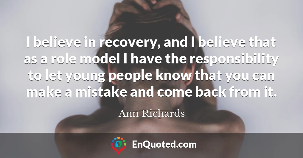 I believe in recovery, and I believe that as a role model I have the responsibility to let young people know that you can make a mistake and come back from it.
