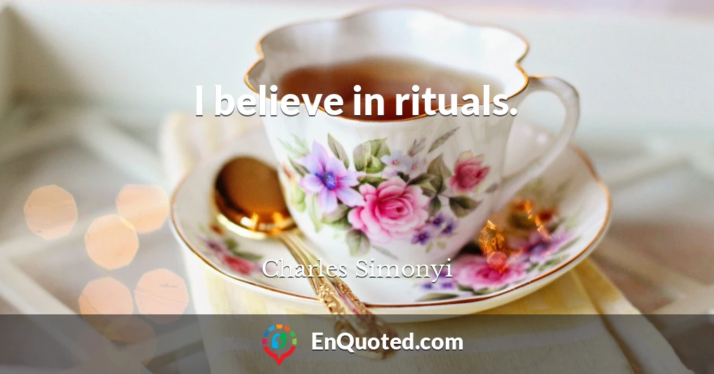 I believe in rituals.