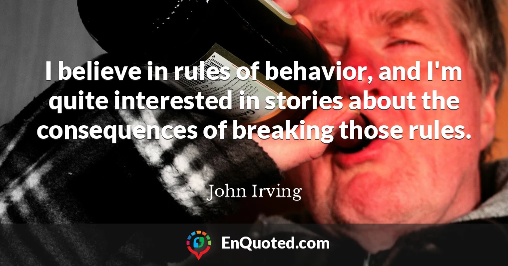 I believe in rules of behavior, and I'm quite interested in stories about the consequences of breaking those rules.
