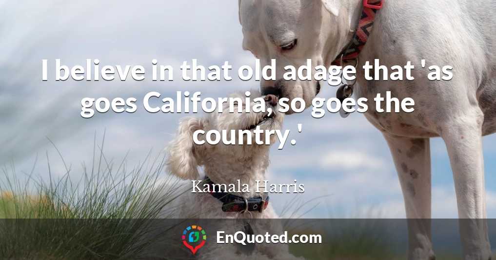 I believe in that old adage that 'as goes California, so goes the country.'