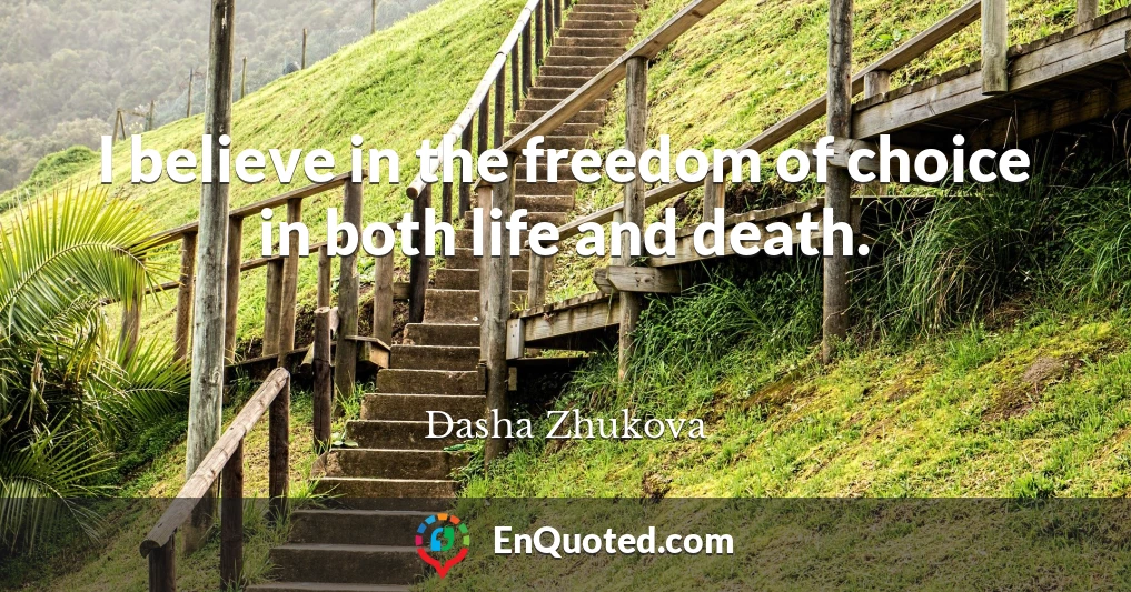 I believe in the freedom of choice in both life and death.