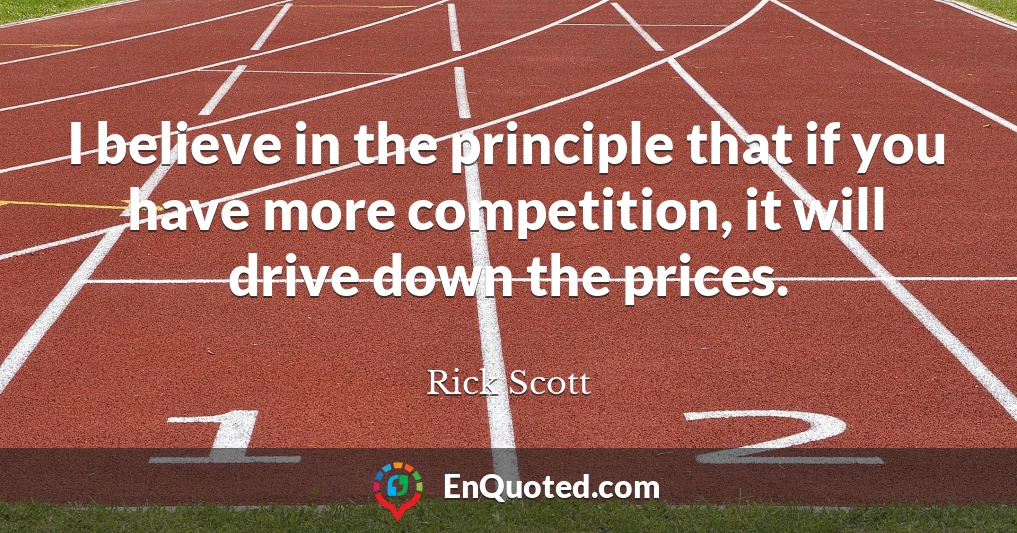 I believe in the principle that if you have more competition, it will drive down the prices.