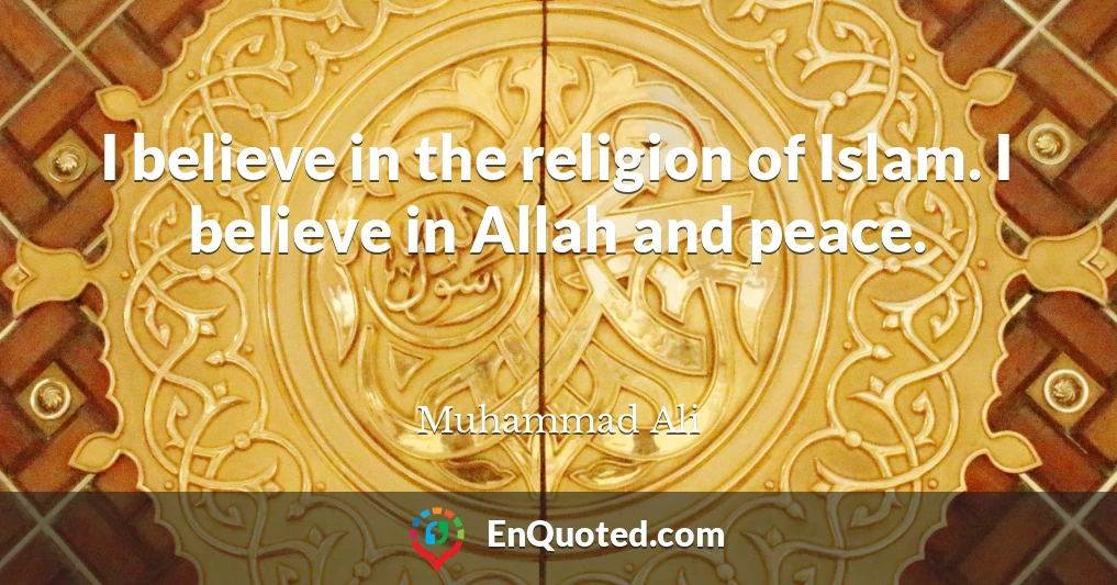 I believe in the religion of Islam. I believe in Allah and peace.