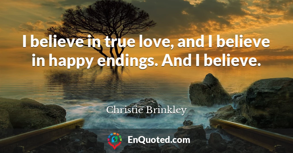 I believe in true love, and I believe in happy endings. And I believe.