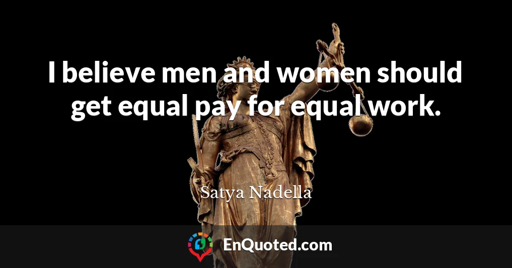 I believe men and women should get equal pay for equal work.