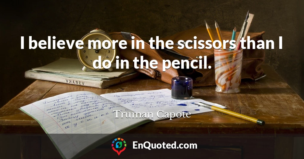 I believe more in the scissors than I do in the pencil.