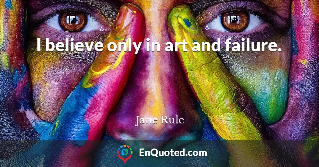 I believe only in art and failure.