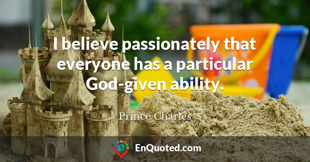 I believe passionately that everyone has a particular God-given ability.