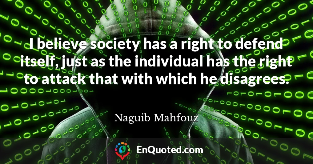 I believe society has a right to defend itself, just as the individual has the right to attack that with which he disagrees.