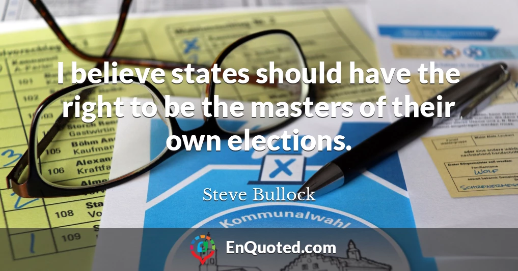 I believe states should have the right to be the masters of their own elections.