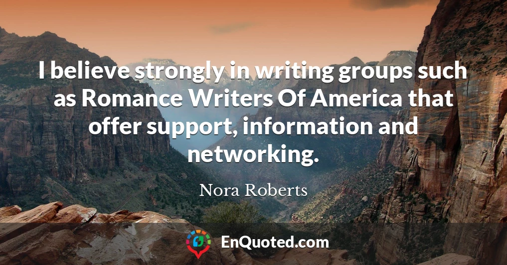 I believe strongly in writing groups such as Romance Writers Of America that offer support, information and networking.