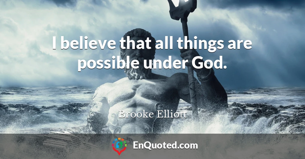 I believe that all things are possible under God.