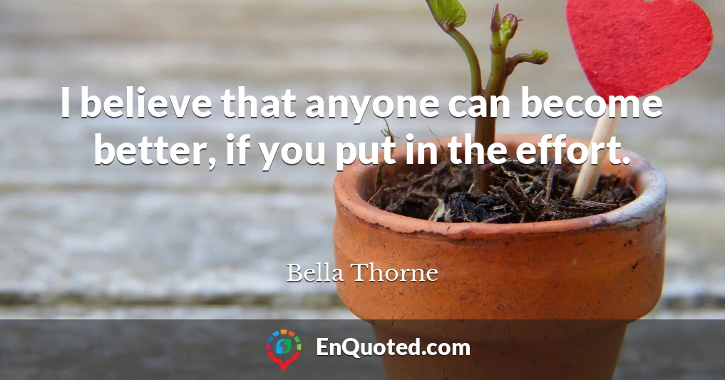 I believe that anyone can become better, if you put in the effort.