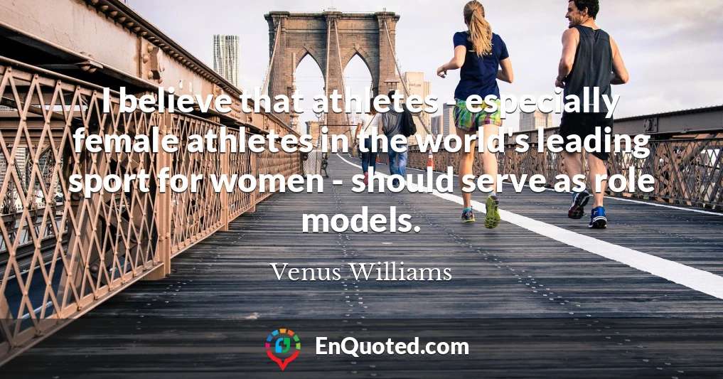 I believe that athletes - especially female athletes in the world's leading sport for women - should serve as role models.