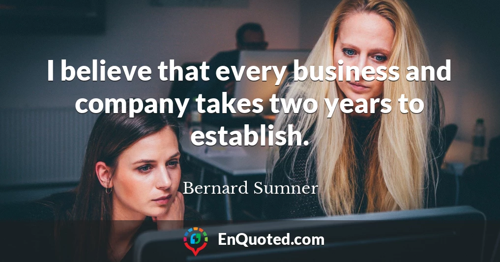 I believe that every business and company takes two years to establish.