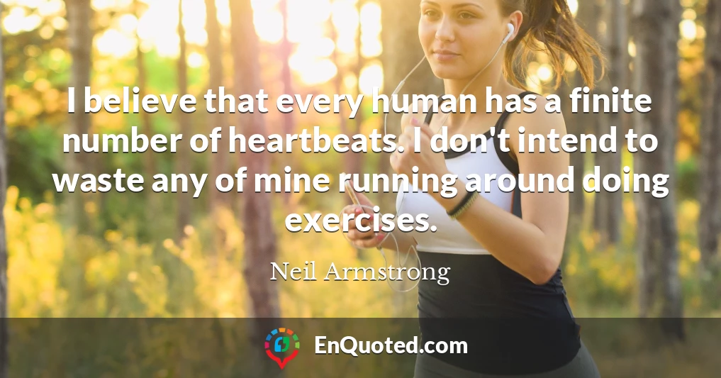I believe that every human has a finite number of heartbeats. I don't intend to waste any of mine running around doing exercises.