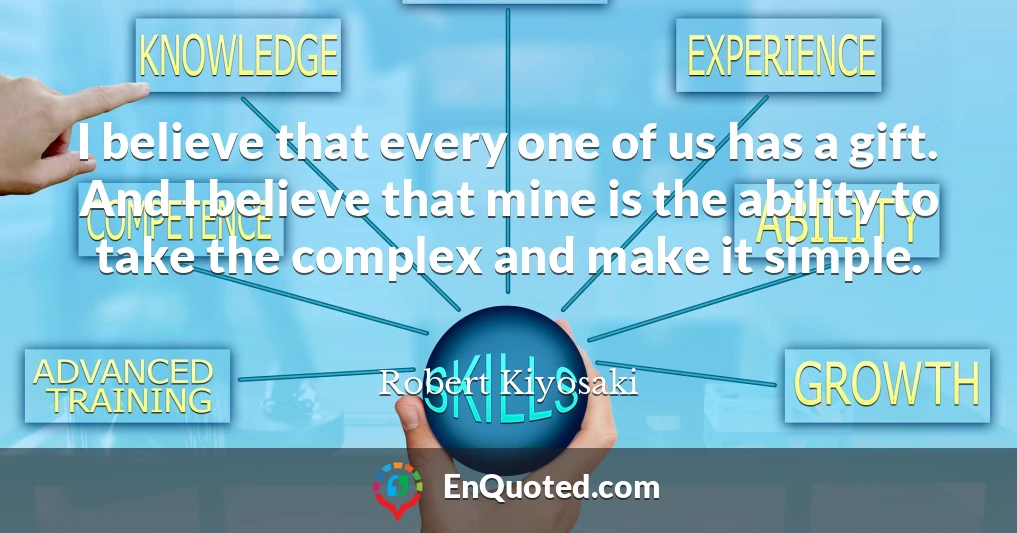 I believe that every one of us has a gift. And I believe that mine is the ability to take the complex and make it simple.