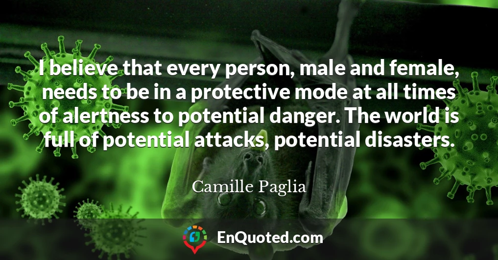 I believe that every person, male and female, needs to be in a protective mode at all times of alertness to potential danger. The world is full of potential attacks, potential disasters.