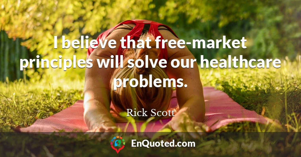 I believe that free-market principles will solve our healthcare problems.