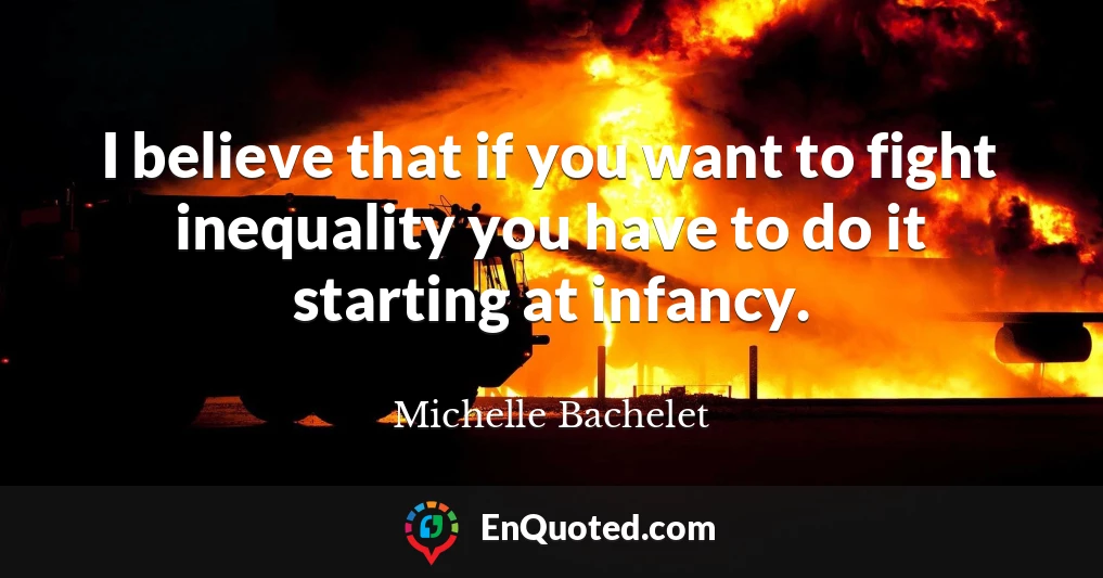 I believe that if you want to fight inequality you have to do it starting at infancy.