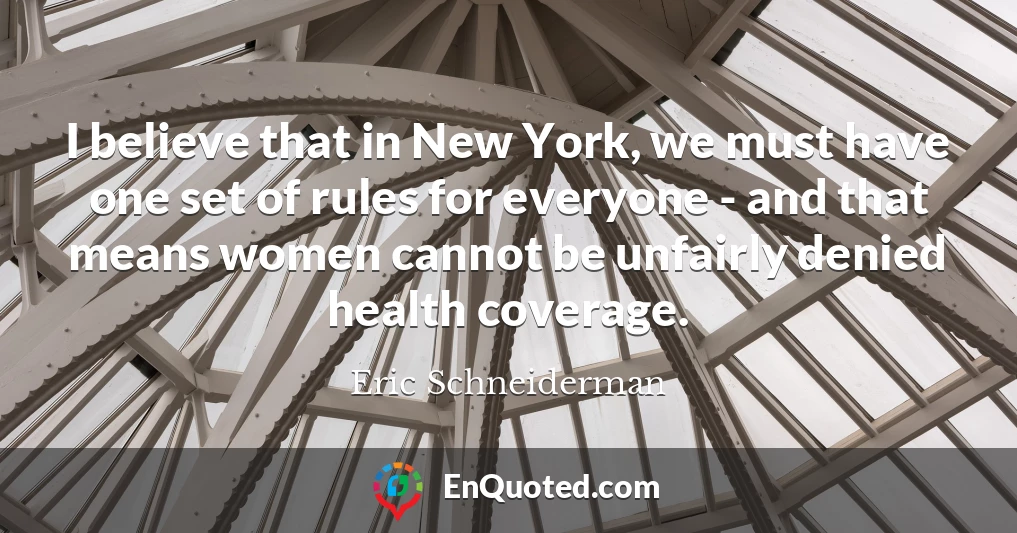 I believe that in New York, we must have one set of rules for everyone - and that means women cannot be unfairly denied health coverage.