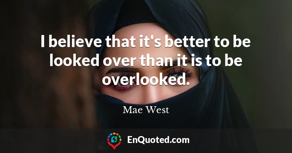 I believe that it's better to be looked over than it is to be overlooked.