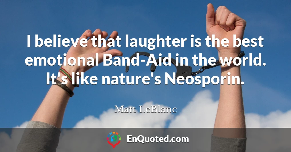 I believe that laughter is the best emotional Band-Aid in the world. It's like nature's Neosporin.