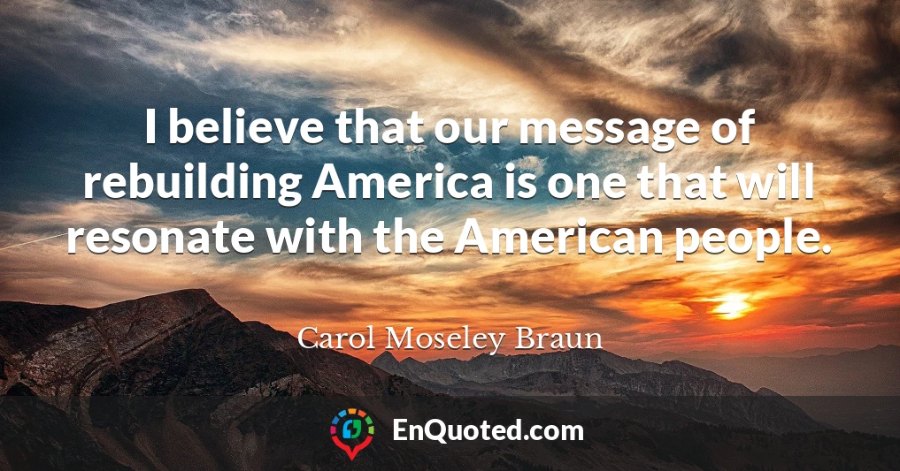 I believe that our message of rebuilding America is one that will resonate with the American people.