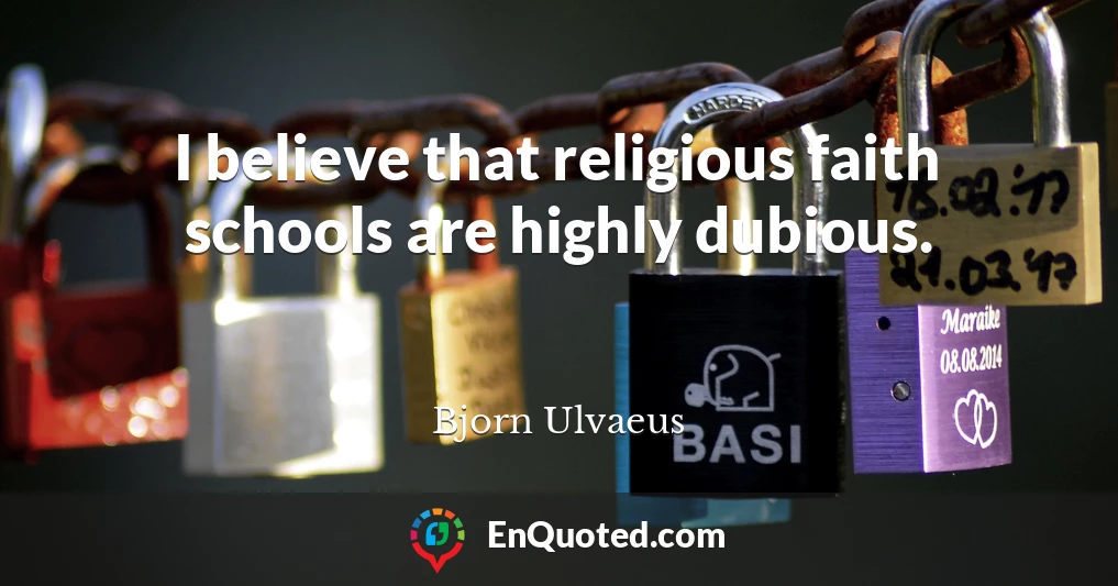 I believe that religious faith schools are highly dubious.