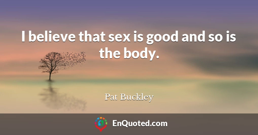 I believe that sex is good and so is the body.