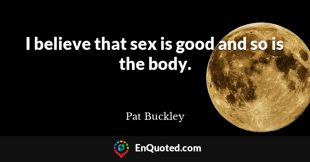 I believe that sex is good and so is the body.