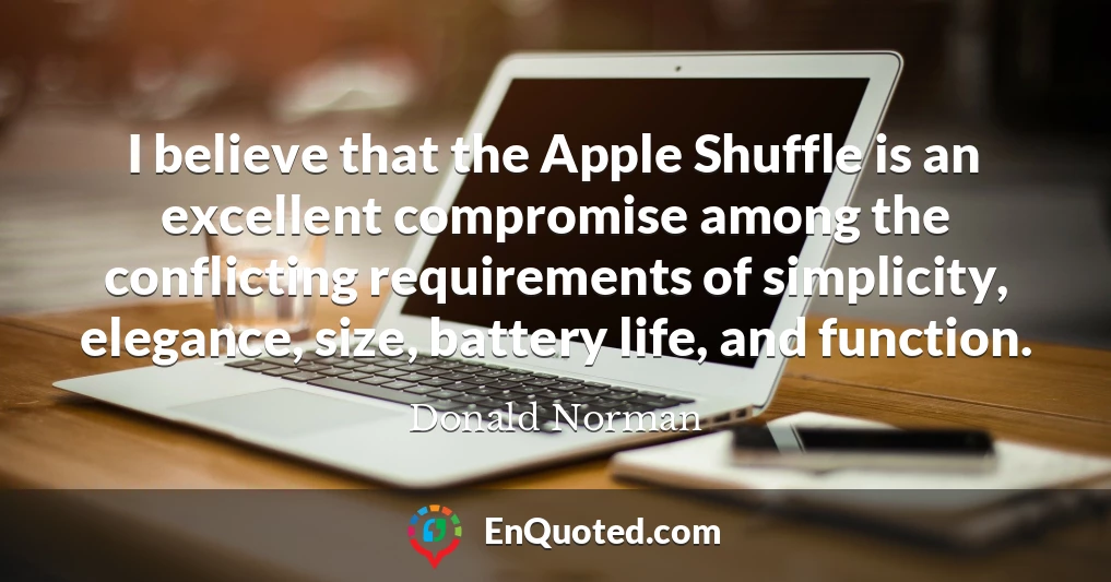 I believe that the Apple Shuffle is an excellent compromise among the conflicting requirements of simplicity, elegance, size, battery life, and function.