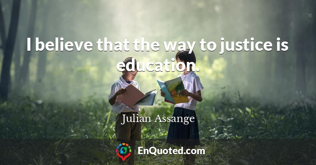 I believe that the way to justice is education.