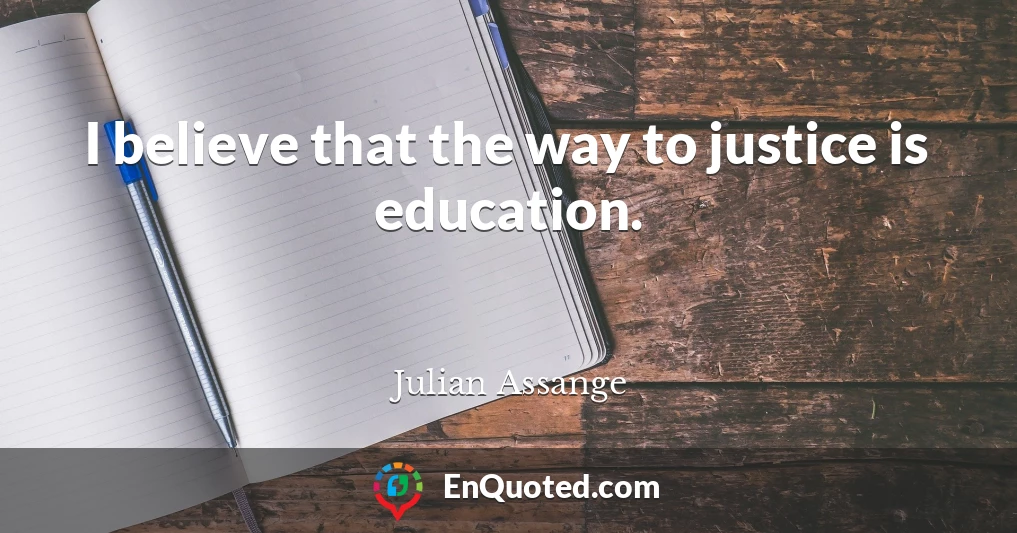 I believe that the way to justice is education.