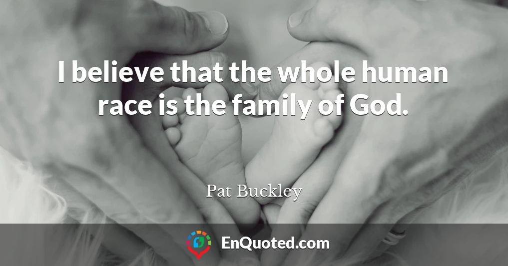 I believe that the whole human race is the family of God.