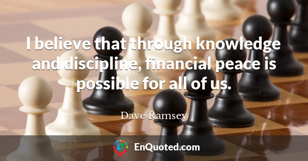 I believe that through knowledge and discipline, financial peace is possible for all of us.
