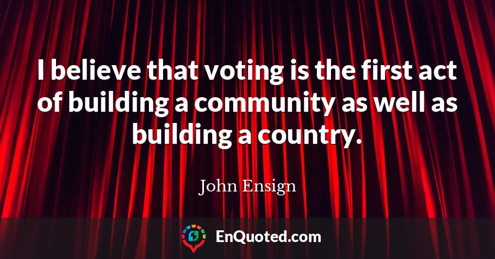 I believe that voting is the first act of building a community as well as building a country.